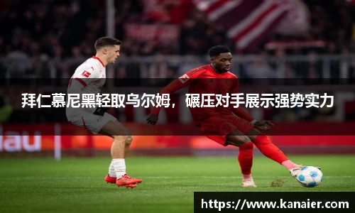 拜仁慕尼黑轻取乌尔姆，碾压对手展示强势实力