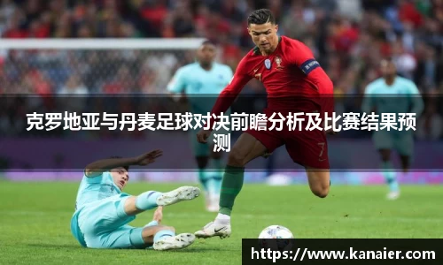克罗地亚与丹麦足球对决前瞻分析及比赛结果预测