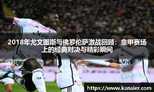 2018年尤文图斯与佛罗伦萨激战回顾：意甲赛场上的经典对决与精彩瞬间