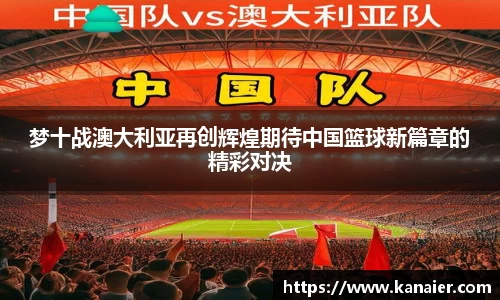 梦十战澳大利亚再创辉煌期待中国篮球新篇章的精彩对决