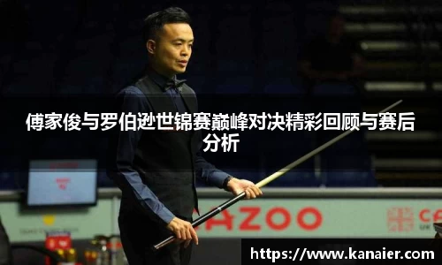 傅家俊与罗伯逊世锦赛巅峰对决精彩回顾与赛后分析
