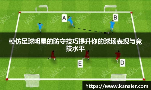 模仿足球明星的防守技巧提升你的球场表现与竞技水平
