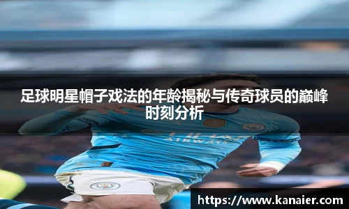 足球明星帽子戏法的年龄揭秘与传奇球员的巅峰时刻分析