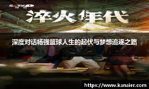深度对话杨强篮球人生的起伏与梦想追逐之路