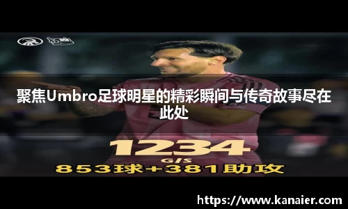 聚焦Umbro足球明星的精彩瞬间与传奇故事尽在此处