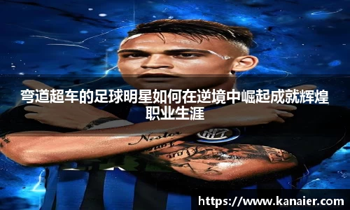 弯道超车的足球明星如何在逆境中崛起成就辉煌职业生涯