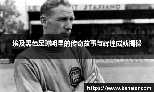 埃及黑色足球明星的传奇故事与辉煌成就揭秘